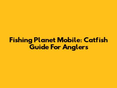 Fishing Planet Mobile: Catfish Guide For Anglers