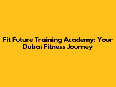 Fit Future Training Academy: Your Dubai Fitness Journey