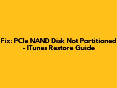 Fix: PCIe NAND Disk Not Partitioned - ITunes Restore Guide