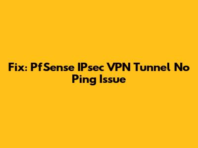 Fix: PfSense IPsec VPN Tunnel No Ping Issue