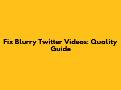 Fix Blurry Twitter Videos: Quality Guide