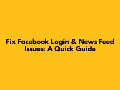 Fix Facebook Login & News Feed Issues: A Quick Guide