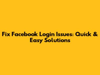 Fix Facebook Login Issues: Quick & Easy Solutions