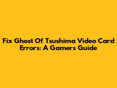 Fix Ghost Of Tsushima Video Card Errors: A Gamer's Guide