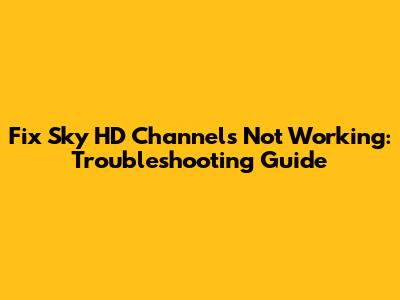 Fix Sky HD Channels Not Working: Troubleshooting Guide