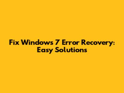 Fix Windows 7 Error Recovery: Easy Solutions