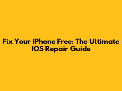 Fix Your IPhone Free: The Ultimate IOS Repair Guide