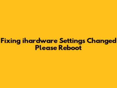 Fixing "ihardware Settings Changed Please Reboot"