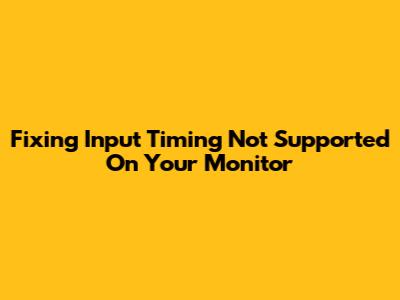 Fixing 'Input Timing Not Supported' On Your Monitor