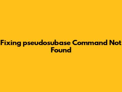 Fixing 'pseudosubase Command Not Found'