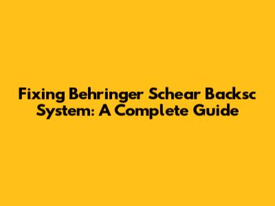 Fixing Behringer Schear Backsc System: A Complete Guide