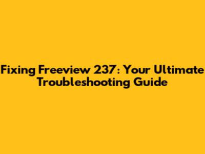 Fixing Freeview 237: Your Ultimate Troubleshooting Guide