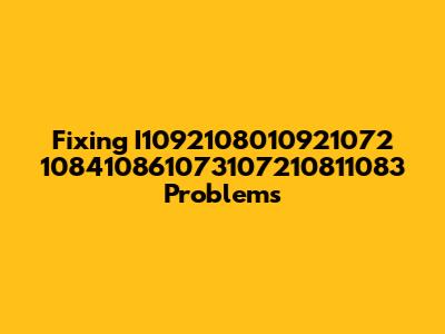 Fixing I1092108010921072 108410861073107210811083 Problems