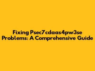 Fixing Psec7cdaas4pw3se Problems: A Comprehensive Guide