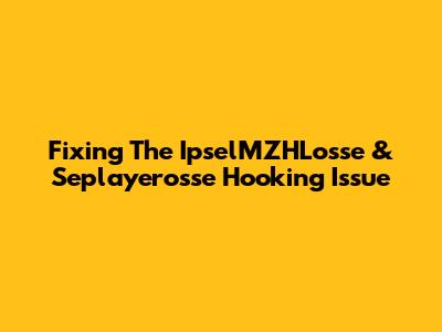 Fixing The 'IpselMZHLosse' & 'Seplayerosse' Hooking Issue