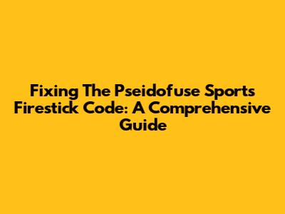 Fixing The Pseidofuse Sports Firestick Code: A Comprehensive Guide