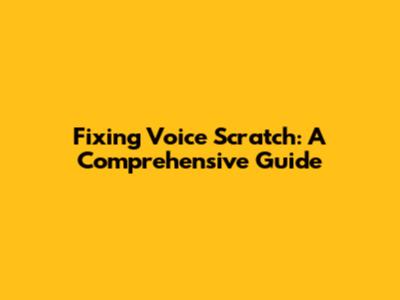 Fixing Voice Scratch: A Comprehensive Guide