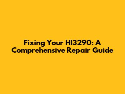 Fixing Your HI3290: A Comprehensive Repair Guide