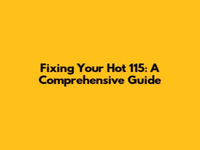 Fixing Your Hot 115: A Comprehensive Guide