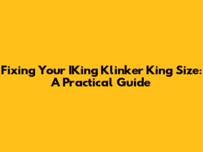 Fixing Your IKing Klinker King Size: A Practical Guide