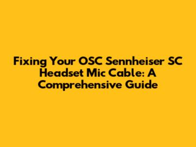 Fixing Your OSC Sennheiser SC Headset Mic Cable: A Comprehensive Guide
