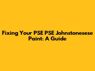 Fixing Your PSE PSE Johnstonesese Paint: A Guide