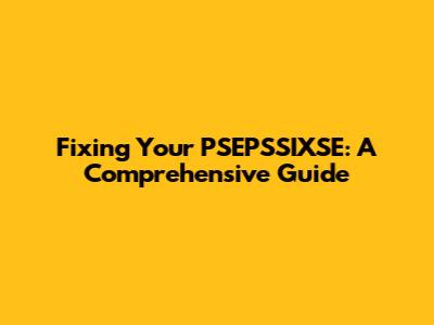 Fixing Your PSEPSSIXSE: A Comprehensive Guide