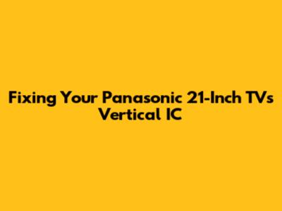 Fixing Your Panasonic 21-Inch TV's Vertical IC