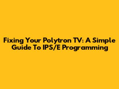 Fixing Your Polytron TV: A Simple Guide To IPS/E Programming