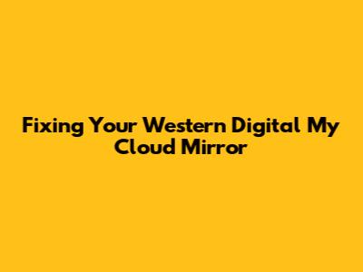 Fixing Your Western Digital My Cloud Mirror