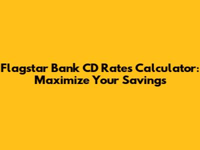 Flagstar Bank CD Rates Calculator: Maximize Your Savings