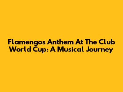 Flamengo's Anthem At The Club World Cup: A Musical Journey