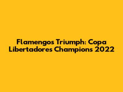 Flamengo's Triumph: Copa Libertadores Champions 2022