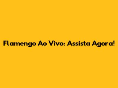 Flamengo Ao Vivo: Assista Agora!