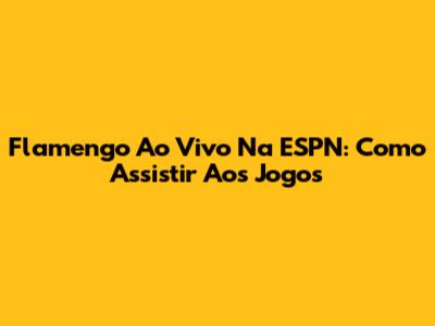 Flamengo Ao Vivo Na ESPN: Como Assistir Aos Jogos