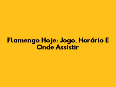 Flamengo Hoje: Jogo, Horário E Onde Assistir