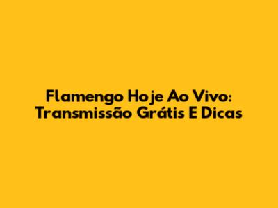 Flamengo Hoje Ao Vivo: Transmissão Grátis E Dicas