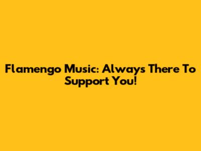 Flamengo Music: Always There To Support You!