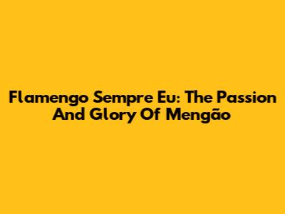 Flamengo Sempre Eu: The Passion And Glory Of Mengão