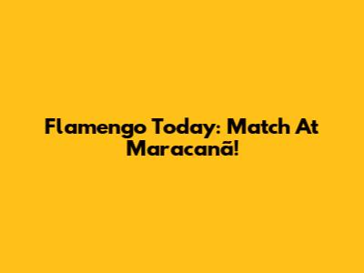 Flamengo Today: Match At Maracanã!