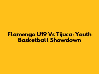Flamengo U19 Vs Tijuca: Youth Basketball Showdown