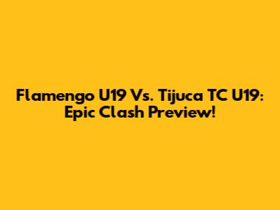 Flamengo U19 Vs. Tijuca TC U19: Epic Clash Preview!