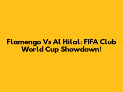 Flamengo Vs Al Hilal: FIFA Club World Cup Showdown!