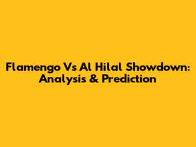 Flamengo Vs Al Hilal Showdown: Analysis & Prediction