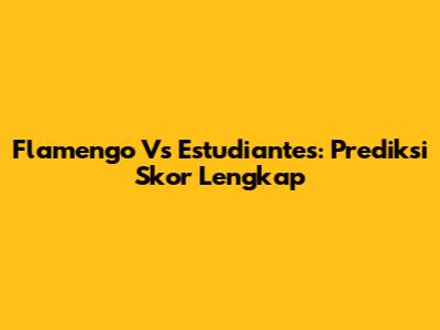 Flamengo Vs Estudiantes: Prediksi Skor Lengkap