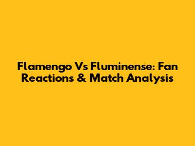 Flamengo Vs Fluminense: Fan Reactions & Match Analysis