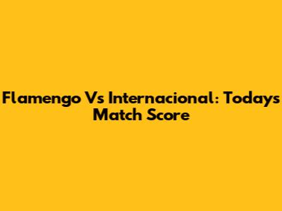 Flamengo Vs Internacional: Today's Match Score