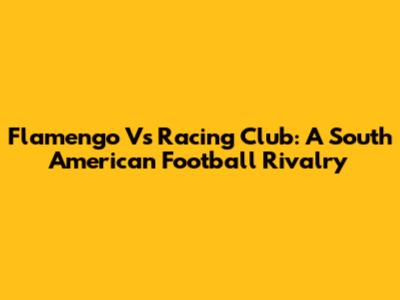 Flamengo Vs Racing Club: A South American Football Rivalry