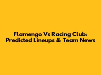 Flamengo Vs Racing Club: Predicted Lineups & Team News