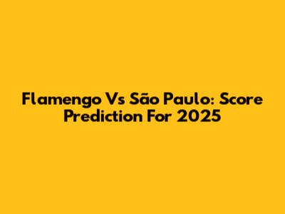 Flamengo Vs São Paulo: Score Prediction For 2025